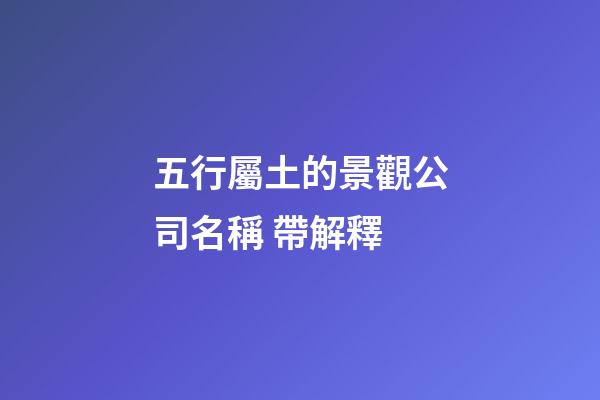 五行屬土的景觀公司名稱 帶解釋-第1張-公司起名-玄機派